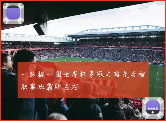 一队挺一国世界杯争冠之路是否被联赛班霸所左右